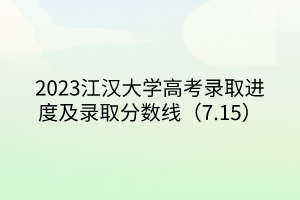 2023江漢大學(xué)高考錄取進度及錄取分?jǐn)?shù)線（7.15）