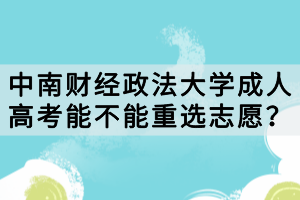 中南財(cái)經(jīng)政法大學(xué)成人高考能不能重選志愿？