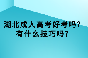 湖北成人高考好考嗎？有什么技巧嗎？