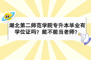 湖北第二師范學院專升本畢業(yè)有學位證嗎？可以當老師嗎？