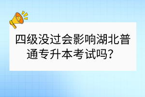 四級沒過會(huì)影響湖北普通專升本考試嗎？