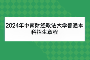 2024年中南財(cái)經(jīng)政法大學(xué)普通本科招生章程