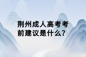 荊州成人高考考前建議是什么？