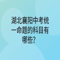 湖北襄陽中考統(tǒng)一命題的科目有哪些？