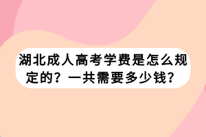 湖北成人高考學(xué)費(fèi)是怎么規(guī)定的？一共需要多少錢？