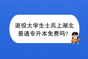 退役大學生士兵上湖北普通專升本免費嗎？