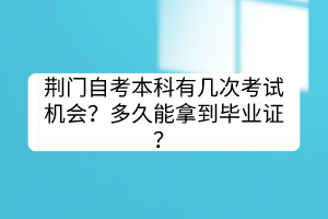 荊門自考本科有幾次考試機(jī)會？多久能拿到畢業(yè)證？