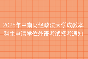 2025年中南財經政法大學成教本科生申請學位外語考試報考通知