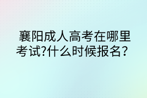 襄陽成人高考在哪里考試?什么時候報名？