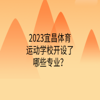 2023宜昌體育運(yùn)動(dòng)學(xué)校開設(shè)了哪些專業(yè)？