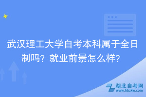 武漢理工大學(xué)自考本科屬于全日制嗎？就業(yè)前景怎么樣？