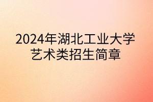 2024年湖北工業(yè)大學(xué)藝術(shù)類招生簡(jiǎn)章