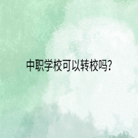 中職學(xué)校可以轉(zhuǎn)校嗎？