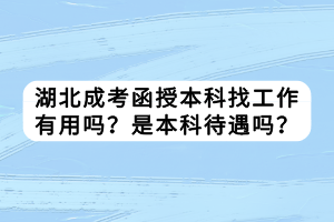 湖北成考函授本科找工作有用嗎？是本科待遇嗎？