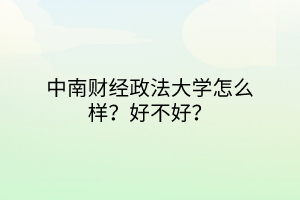 中南財經(jīng)政法大學怎么樣？好不好？