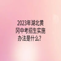 2023年湖北黃岡中考招生實(shí)施辦法是什么？