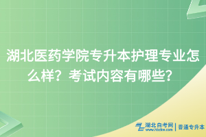湖北醫(yī)藥學院專升本護理專業(yè)怎么樣？考試內容有哪些？