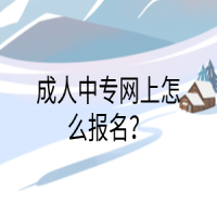 成人中專網(wǎng)上怎么報名？