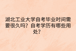 湖北工業(yè)大學自考畢業(yè)時間需要很久嗎？自考學歷有哪些用處？