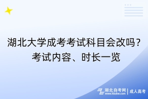 湖北大學(xué)成考考試科目會(huì)改嗎？考試內(nèi)容、時(shí)長一覽