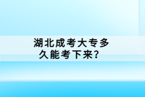 湖北成考大專多久能考下來？