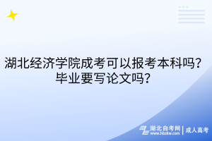 湖北經(jīng)濟(jì)學(xué)院成考可以報(bào)考本科嗎？畢業(yè)要寫論文嗎？