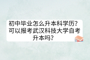 初中畢業(yè)怎么升本科學歷？可以報考武漢科技大學自考升本嗎？