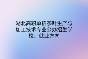 湖北高職單招茶葉生產(chǎn)與加工技術專業(yè)公辦招生學校、就業(yè)方向