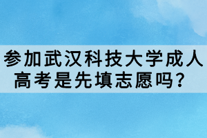 參加武漢科技大學成人高考是先填志愿嗎？