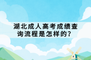 湖北成人高考成績查詢流程是怎樣的？