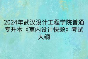 2024年武漢設(shè)計(jì)工程學(xué)院普通專升本《室內(nèi)設(shè)計(jì)快題》考試大綱