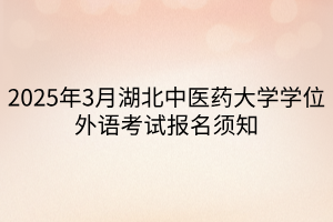 2025年3月湖北中醫(yī)藥大學(xué)學(xué)位外語(yǔ)考試報(bào)名須知