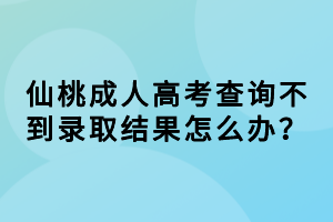 仙桃成人高考查詢不到錄取結果怎么辦？