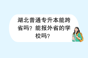 湖北普通專升本能跨省嗎？能報(bào)外省的學(xué)校嗎？