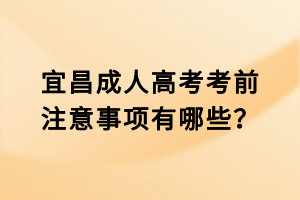 宜昌成人高考考前注意事項(xiàng)有哪些？