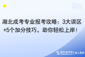 湖北成考專業(yè)報(bào)考攻略：3大誤區(qū)+5個(gè)加分技巧，助你輕松上岸！