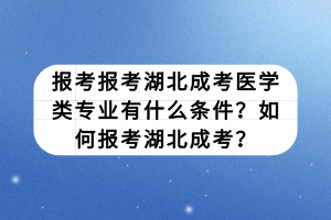 報(bào)考報(bào)考湖北成考醫(yī)學(xué)類專業(yè)有什么條件？如何報(bào)考湖北成考？