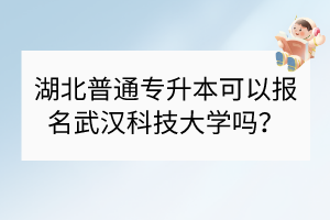 湖北普通專升本可以報名武漢科技大學嗎？
