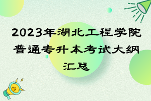 2023年湖北工程學院普通專升本考試大綱匯總