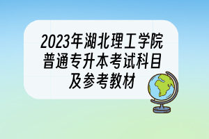 2023年湖北理工學(xué)院普通專升本考試科目及參考教材