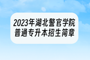 2023年湖北警官學(xué)院普通專升本招生簡(jiǎn)章