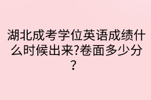 湖北成考學(xué)位英語(yǔ)成績(jī)什么時(shí)候出來(lái)?卷面多少分？