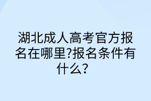 湖北成人高考官方報名在哪里?報名條件有什么？