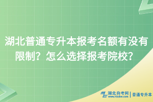 湖北普通專升本報(bào)考名額有沒有限制？怎么選擇報(bào)考院校？