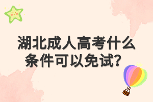 湖北成人高考什么條件可以免試？