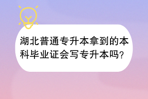 湖北普通專升本拿到的本科畢業(yè)證會(huì)寫專升本嗎？