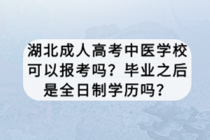 湖北成人高考中醫(yī)學(xué)?？梢詧罂紗?？畢業(yè)之后是全日制學(xué)歷嗎？