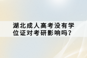 湖北成人高考沒有學(xué)位證對考研影響嗎？