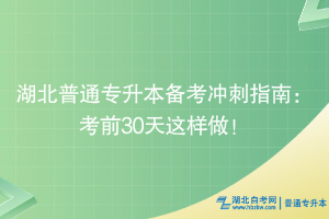 湖北普通專升本備考沖刺指南：考前30天這樣做！