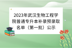 2023年武漢生物工程學(xué)院普通專升本補錄預(yù)錄取名單（第一批）公示